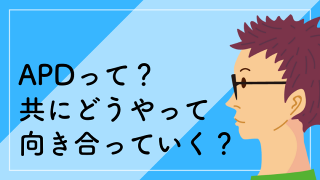 APD（聴覚情報処理障害）とは？共に付き合っていくためにどんな工夫が